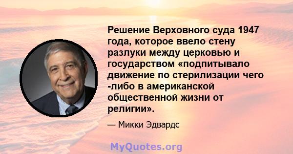 Решение Верховного суда 1947 года, которое ввело стену разлуки между церковью и государством «подпитывало движение по стерилизации чего -либо в американской общественной жизни от религии».