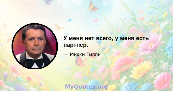 У меня нет всего, у меня есть партнер.