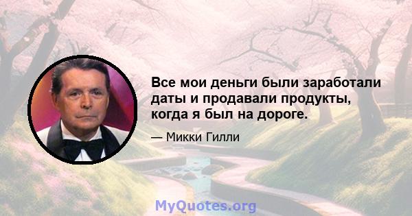 Все мои деньги были заработали даты и продавали продукты, когда я был на дороге.