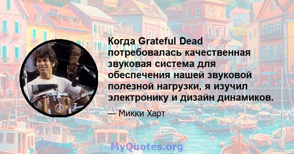 Когда Grateful Dead потребовалась качественная звуковая система для обеспечения нашей звуковой полезной нагрузки, я изучил электронику и дизайн динамиков.