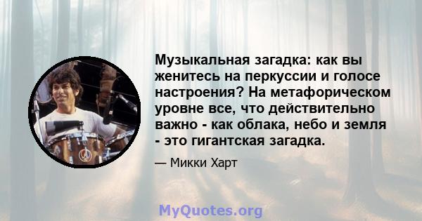 Музыкальная загадка: как вы женитесь на перкуссии и голосе настроения? На метафорическом уровне все, что действительно важно - как облака, небо и земля - ​​это гигантская загадка.