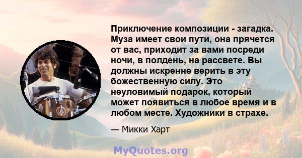 Приключение композиции - загадка. Муза имеет свои пути, она прячется от вас, приходит за вами посреди ночи, в полдень, на рассвете. Вы должны искренне верить в эту божественную силу. Это неуловимый подарок, который