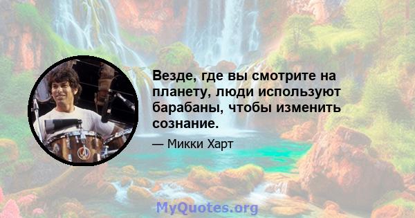 Везде, где вы смотрите на планету, люди используют барабаны, чтобы изменить сознание.