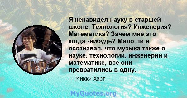 Я ненавидел науку в старшей школе. Технология? Инженерия? Математика? Зачем мне это когда -нибудь? Мало ли я осознавал, что музыка также о науке, технологии, инженерии и математике, все они превратились в одну.