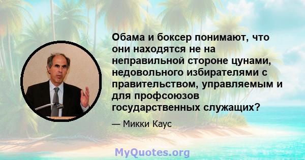 Обама и боксер понимают, что они находятся не на неправильной стороне цунами, недовольного избирателями с правительством, управляемым и для профсоюзов государственных служащих?