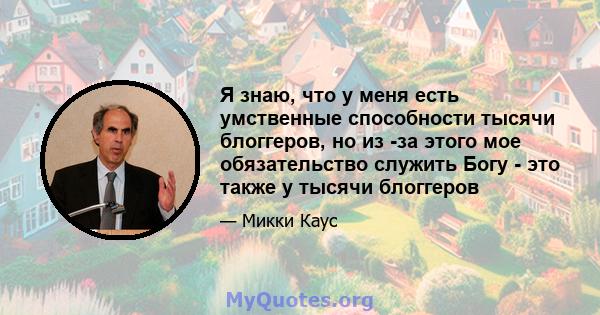 Я знаю, что у меня есть умственные способности тысячи блоггеров, но из -за этого мое обязательство служить Богу - это также у тысячи блоггеров