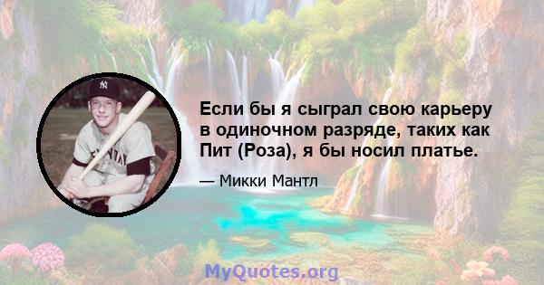 Если бы я сыграл свою карьеру в одиночном разряде, таких как Пит (Роза), я бы носил платье.