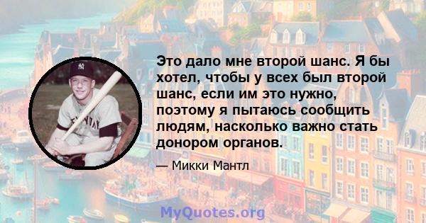 Это дало мне второй шанс. Я бы хотел, чтобы у всех был второй шанс, если им это нужно, поэтому я пытаюсь сообщить людям, насколько важно стать донором органов.