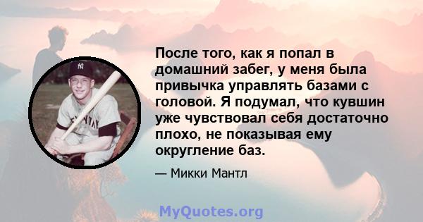 После того, как я попал в домашний забег, у меня была привычка управлять базами с головой. Я подумал, что кувшин уже чувствовал себя достаточно плохо, не показывая ему округление баз.