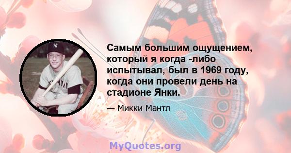 Самым большим ощущением, который я когда -либо испытывал, был в 1969 году, когда они провели день на стадионе Янки.