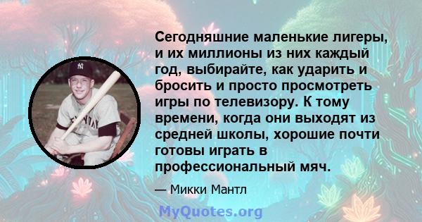 Сегодняшние маленькие лигеры, и их миллионы из них каждый год, выбирайте, как ударить и бросить и просто просмотреть игры по телевизору. К тому времени, когда они выходят из средней школы, хорошие почти готовы играть в