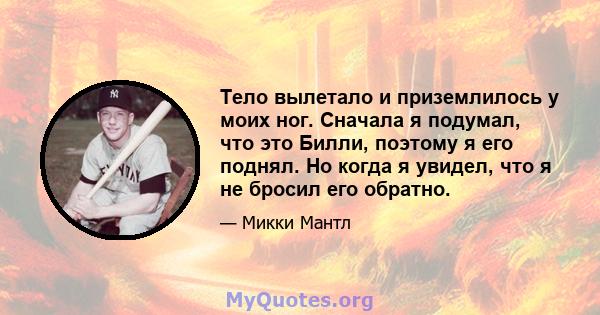 Тело вылетало и приземлилось у моих ног. Сначала я подумал, что это Билли, поэтому я его поднял. Но когда я увидел, что я не бросил его обратно.