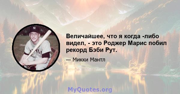 Величайшее, что я когда -либо видел, - это Роджер Марис побил рекорд Бэби Рут.