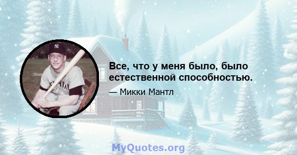 Все, что у меня было, было естественной способностью.