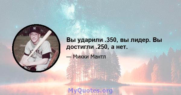 Вы ударили .350, вы лидер. Вы достигли .250, а нет.