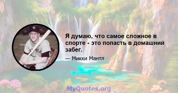 Я думаю, что самое сложное в спорте - это попасть в домашний забег.