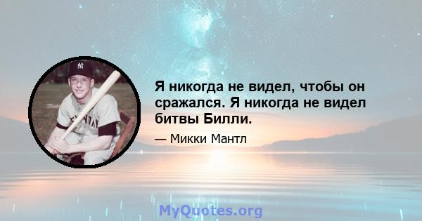 Я никогда не видел, чтобы он сражался. Я никогда не видел битвы Билли.