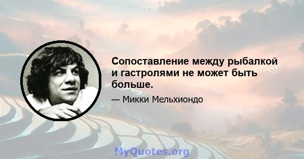 Сопоставление между рыбалкой и гастролями не может быть больше.