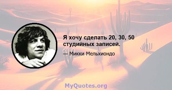 Я хочу сделать 20, 30, 50 студийных записей.