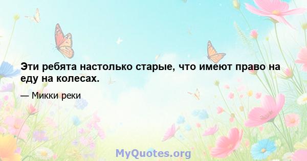 Эти ребята настолько старые, что имеют право на еду на колесах.