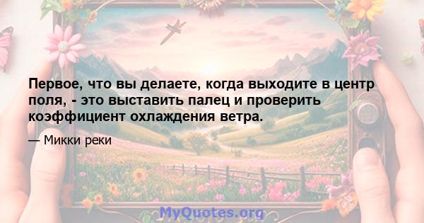 Первое, что вы делаете, когда выходите в центр поля, - это выставить палец и проверить коэффициент охлаждения ветра.