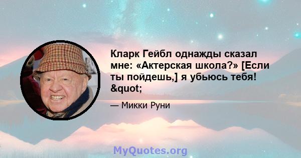 Кларк Гейбл однажды сказал мне: «Актерская школа?» [Если ты пойдешь,] я убьюсь тебя! "