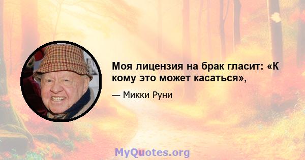 Моя лицензия на брак гласит: «К кому это может касаться»,