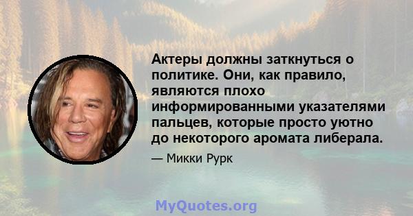 Актеры должны заткнуться о политике. Они, как правило, являются плохо информированными указателями пальцев, которые просто уютно до некоторого аромата либерала.