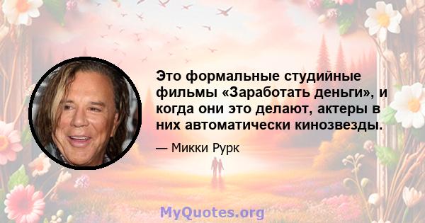 Это формальные студийные фильмы «Заработать деньги», и когда они это делают, актеры в них автоматически кинозвезды.