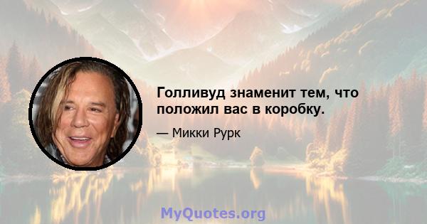 Голливуд знаменит тем, что положил вас в коробку.