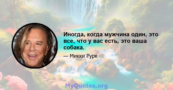 Иногда, когда мужчина один, это все, что у вас есть, это ваша собака.