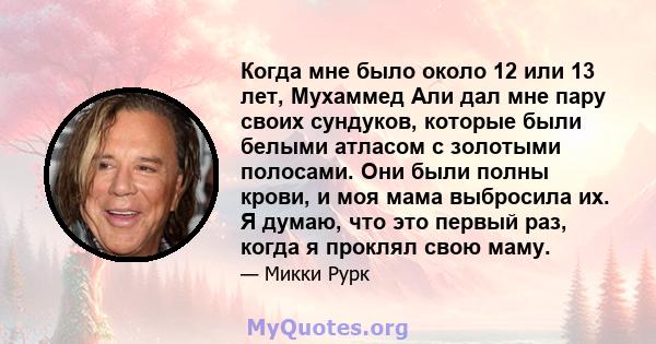 Когда мне было около 12 или 13 лет, Мухаммед Али дал мне пару своих сундуков, которые были белыми атласом с золотыми полосами. Они были полны крови, и моя мама выбросила их. Я думаю, что это первый раз, когда я проклял