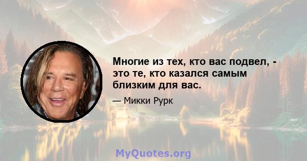 Многие из тех, кто вас подвел, - это те, кто казался самым близким для вас.