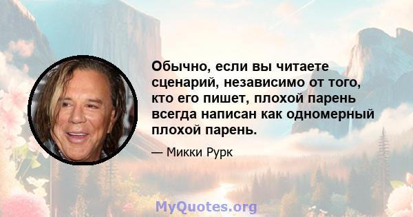 Обычно, если вы читаете сценарий, независимо от того, кто его пишет, плохой парень всегда написан как одномерный плохой парень.