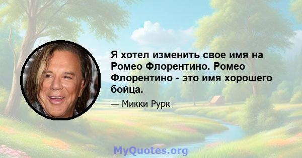 Я хотел изменить свое имя на Ромео Флорентино. Ромео Флорентино - это имя хорошего бойца.