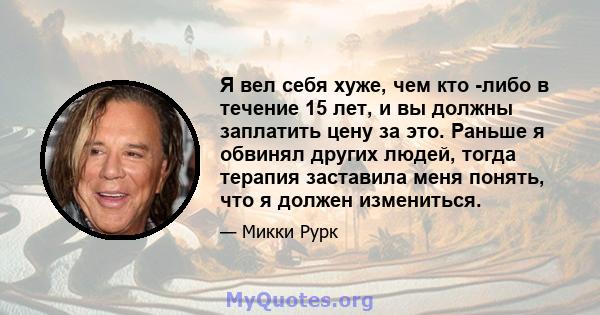 Я вел себя хуже, чем кто -либо в течение 15 лет, и вы должны заплатить цену за это. Раньше я обвинял других людей, тогда терапия заставила меня понять, что я должен измениться.