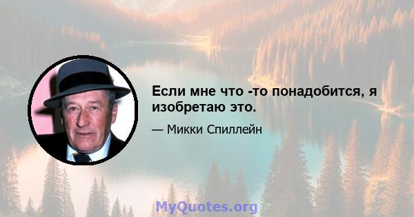 Если мне что -то понадобится, я изобретаю это.