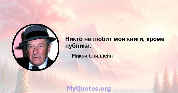 Никто не любит мои книги, кроме публики.