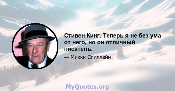 Стивен Кинг. Теперь я не без ума от него, но он отличный писатель.