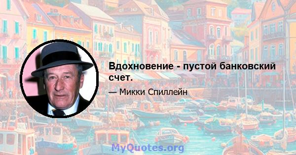 Вдохновение - пустой банковский счет.