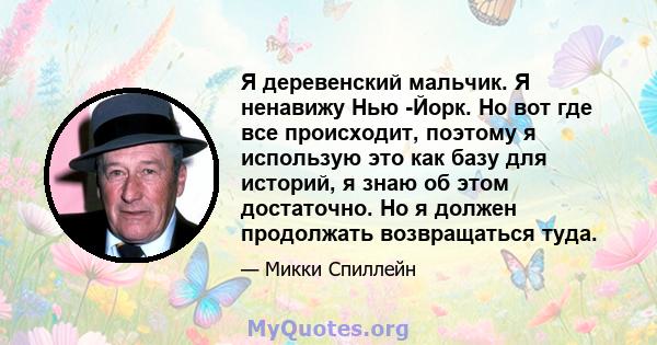 Я деревенский мальчик. Я ненавижу Нью -Йорк. Но вот где все происходит, поэтому я использую это как базу для историй, я знаю об этом достаточно. Но я должен продолжать возвращаться туда.