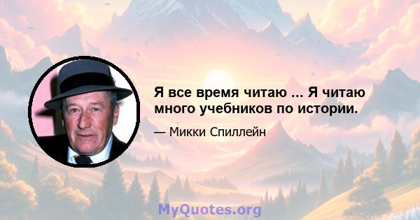 Я все время читаю ... Я читаю много учебников по истории.