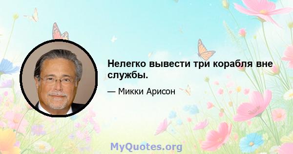 Нелегко вывести три корабля вне службы.