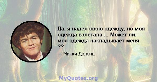 Да, я надел свою одежду, но моя одежда взлетала ... Может ли, моя одежда накладывает меня ??