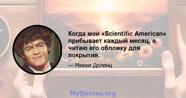 Когда мой «Scientific American» прибывает каждый месяц, я читаю его обложку для покрытия.