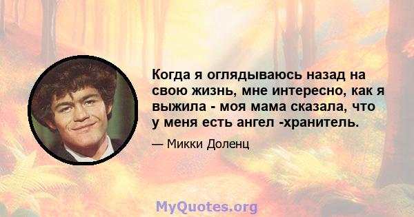 Когда я оглядываюсь назад на свою жизнь, мне интересно, как я выжила - моя мама сказала, что у меня есть ангел -хранитель.