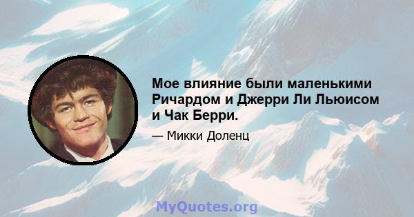 Мое влияние были маленькими Ричардом и Джерри Ли Льюисом и Чак Берри.