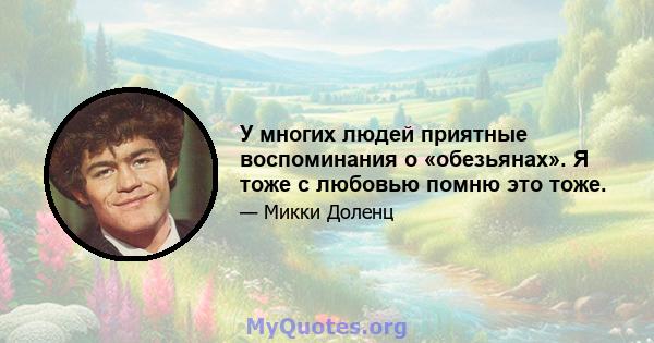 У многих людей приятные воспоминания о «обезьянах». Я тоже с любовью помню это тоже.