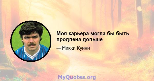 Моя карьера могла бы быть продлена дольше