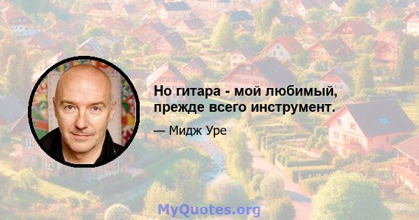 Но гитара - мой любимый, прежде всего инструмент.